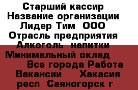 Старший кассир › Название организации ­ Лидер Тим, ООО › Отрасль предприятия ­ Алкоголь, напитки › Минимальный оклад ­ 35 000 - Все города Работа » Вакансии   . Хакасия респ.,Саяногорск г.